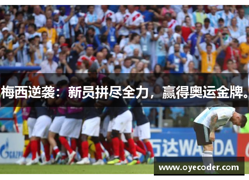 梅西逆袭:新员拼尽全力,赢得奥运金牌。