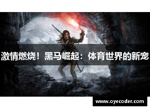 激情燃烧!黑马崛起:体育世界的新宠