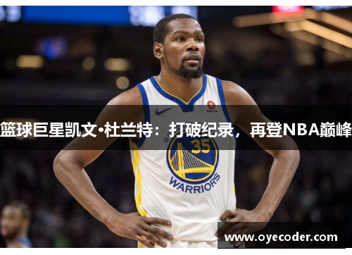 篮球巨星凯文·杜兰特:打破纪录,再登NBA巅峰